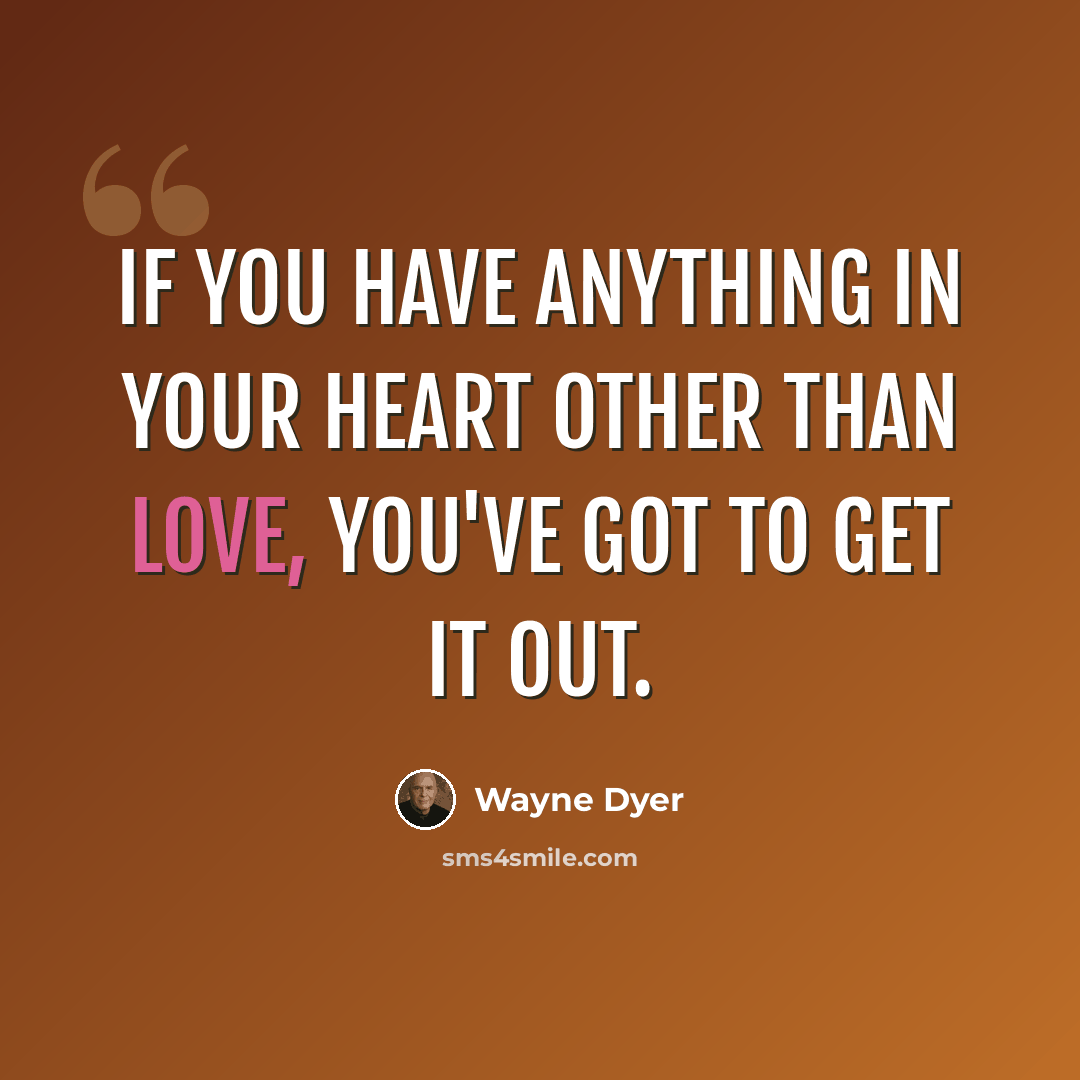 “If you have anything in your heart other than love, you've got to get it out.” quote by Wayne Dyer