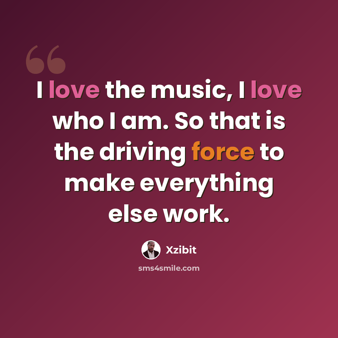 “I love the music, I love who I am. So that is the driving force to make everything else work.” quote by Xzibit