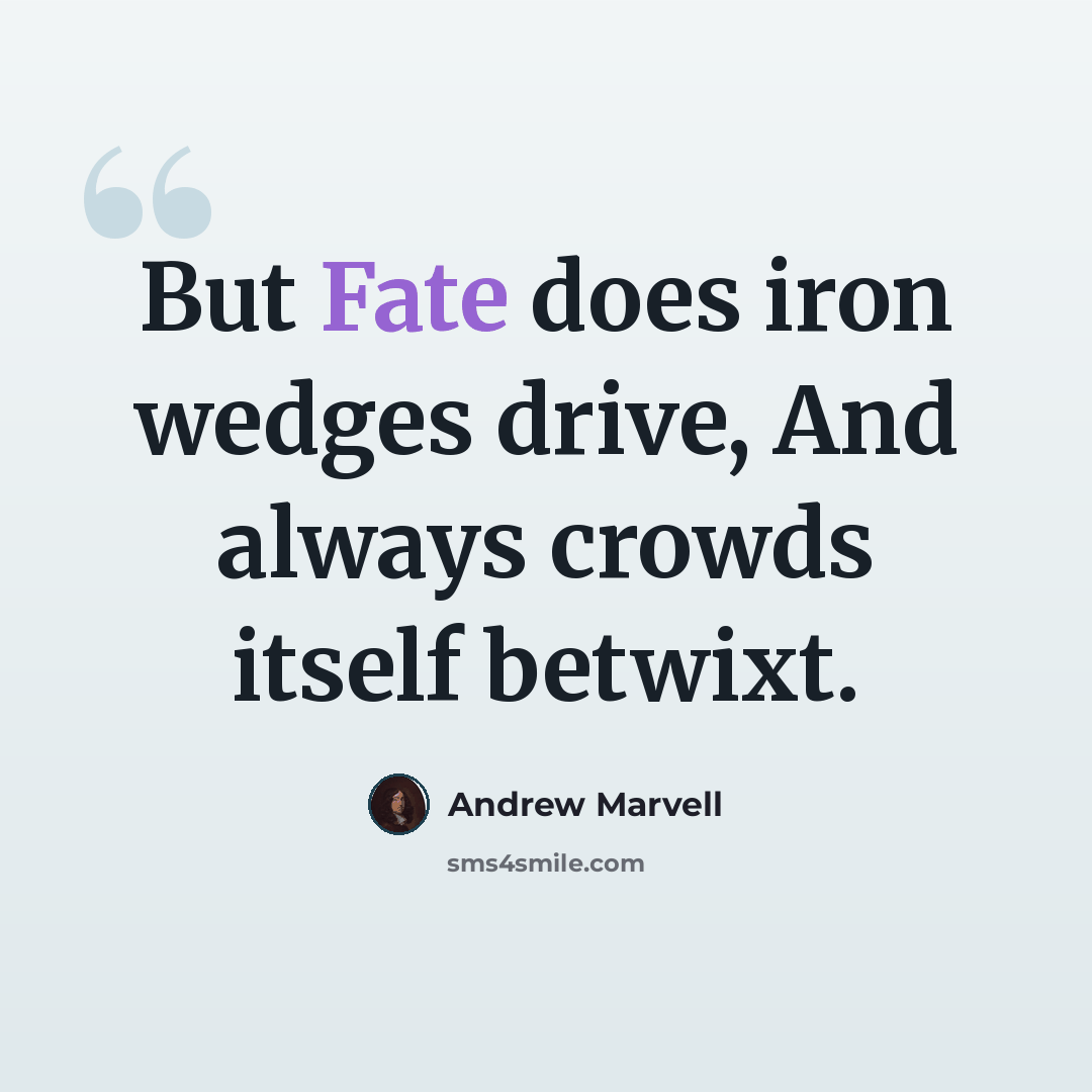 “But Fate does iron wedges drive, And always crowds itself betwixt.” quote by Andrew Marvell
