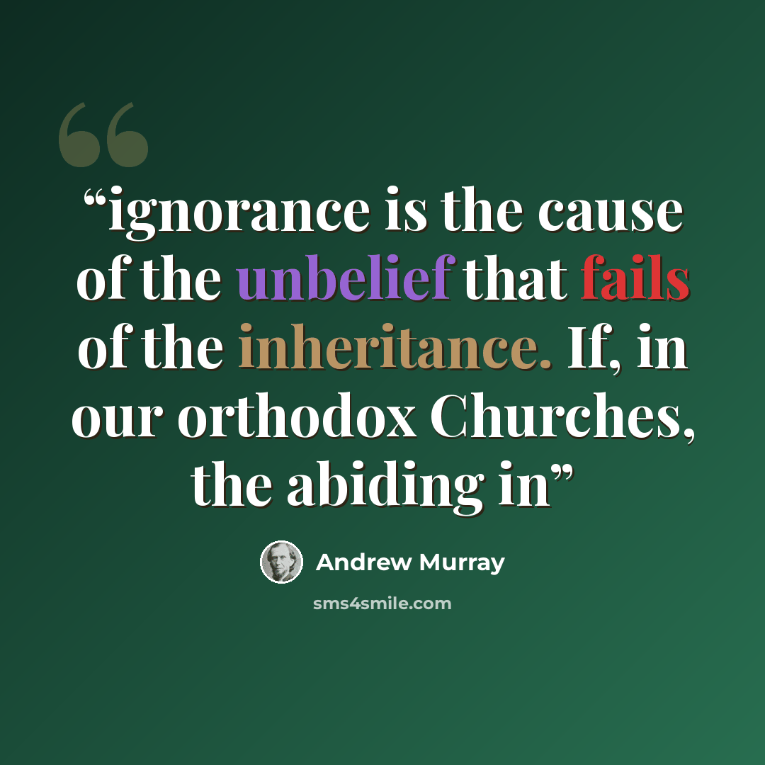 “ignorance is the cause of the unbelief that fails of the inheritance. If, in our orthodox Churches, the abiding in” quote by Andrew Murray
