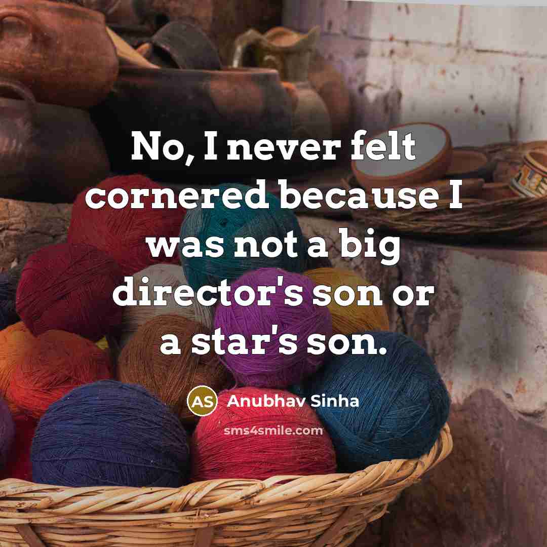 “No, I never felt cornered because I was not a big director's son or a star's son.” quote by Anubhav Sinha