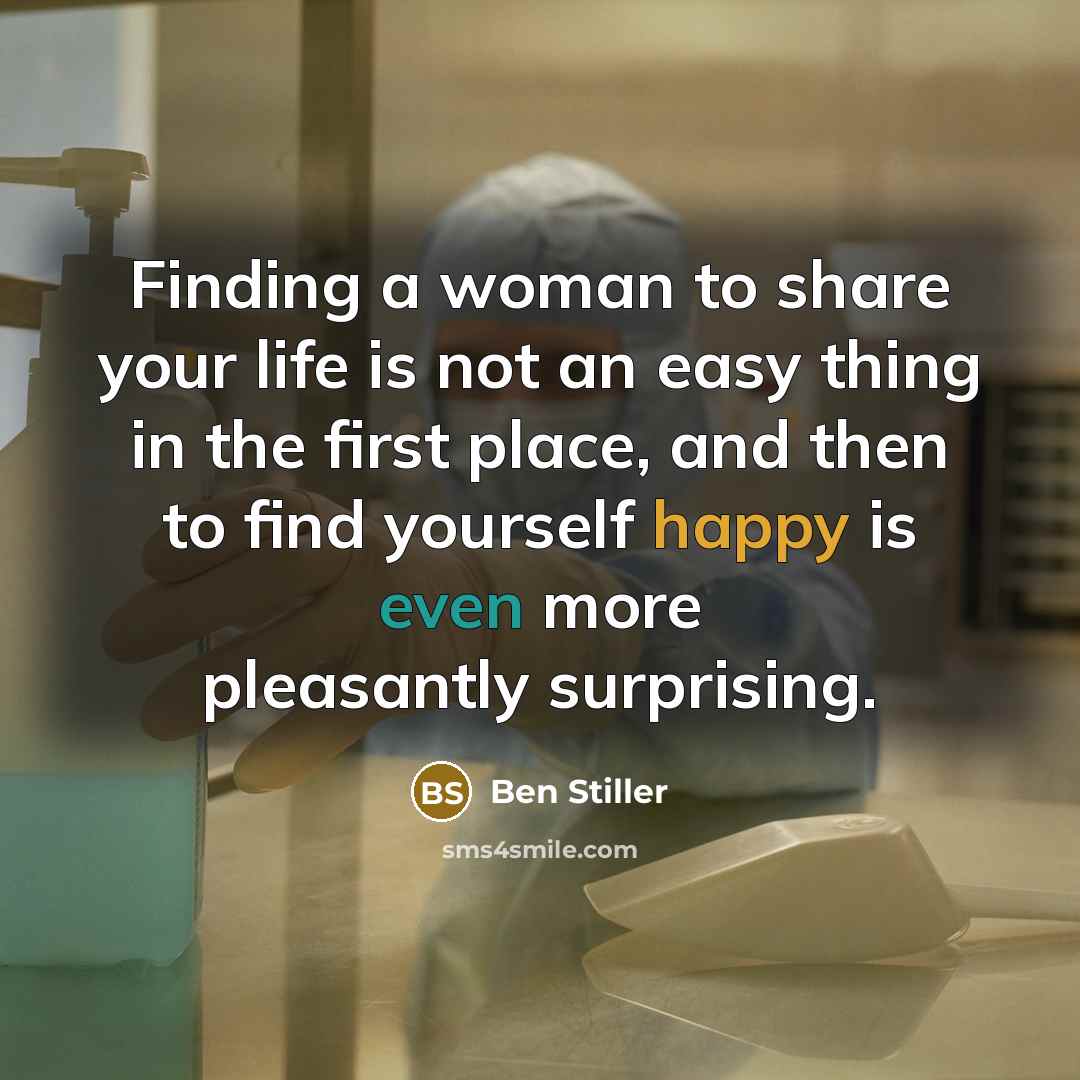 “Finding a woman to share your life is not an easy thing in the first place, and then to find yourself happy is even more pleasantly surprising.” quote by Ben Stiller
