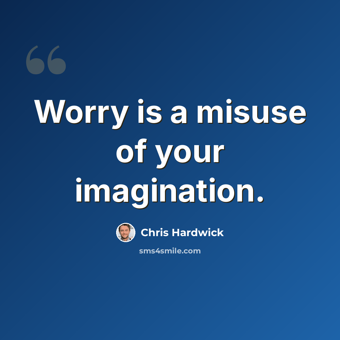 “Worry is a misuse of your imagination.” quote by Chris Hardwick