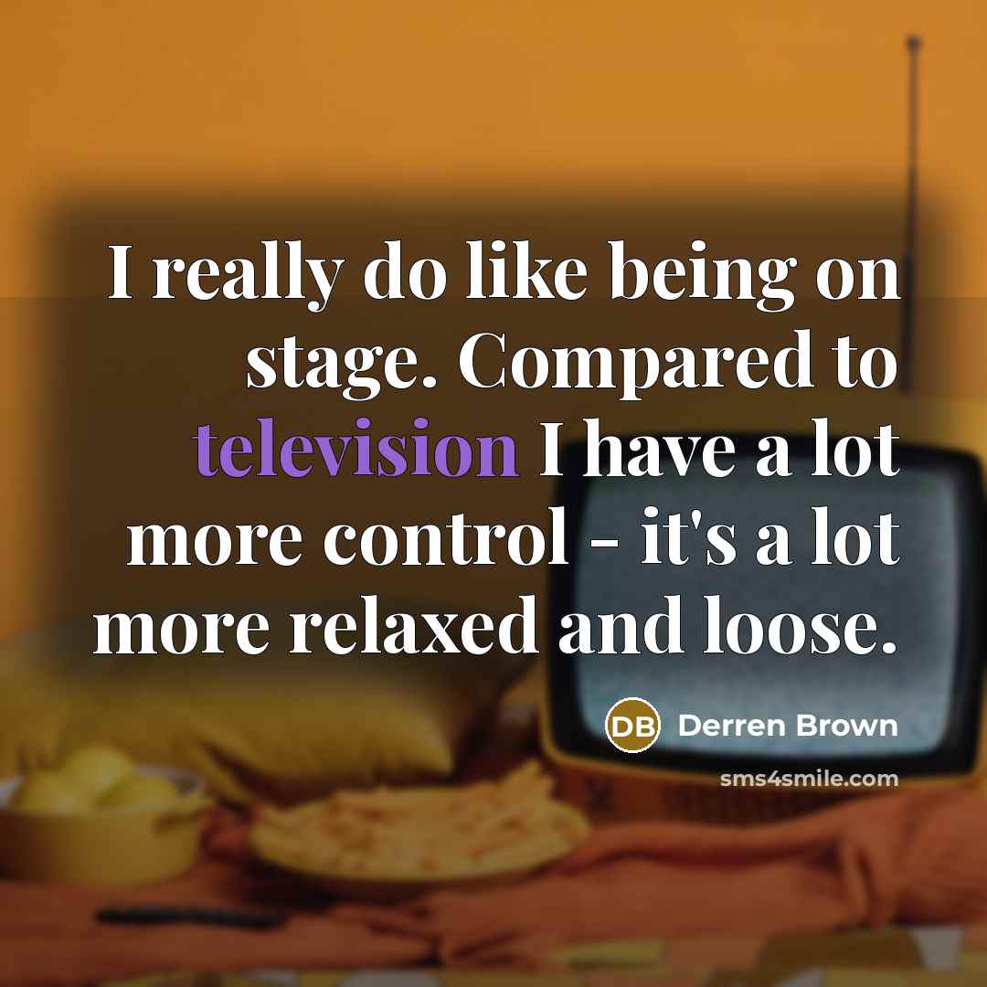 “I really do like being on stage. Compared to television I have a lot more control - it's a lot more relaxed and loose.” quote by Derren Brown