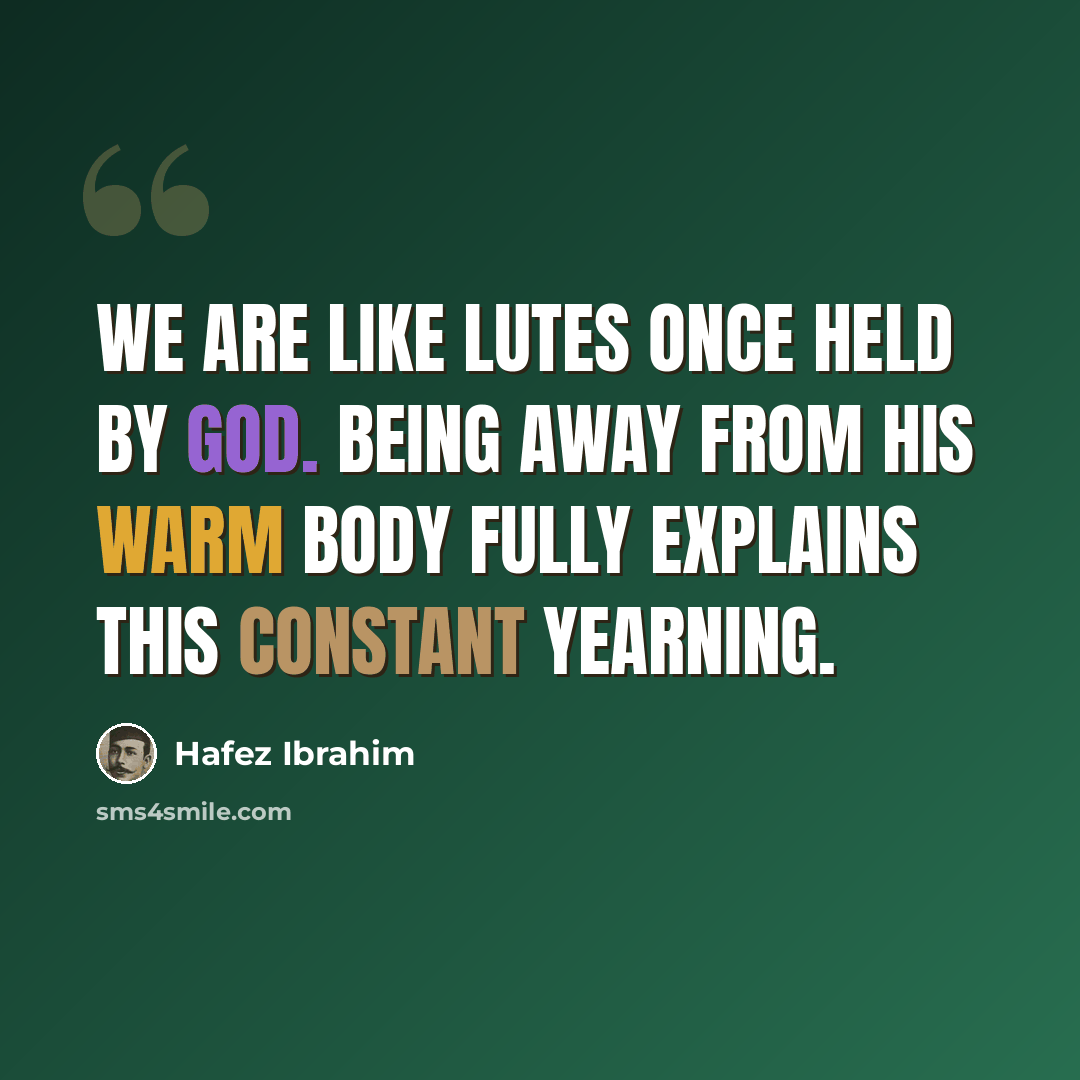 “We are like lutes once held by God. Being away from his warm body fully explains this constant yearning.” quote by Hafez Ibrahim