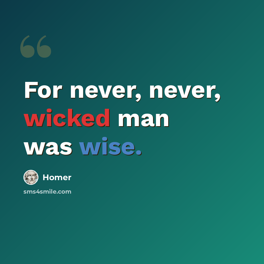 “For never, never, wicked man was wise.” quote by Homer