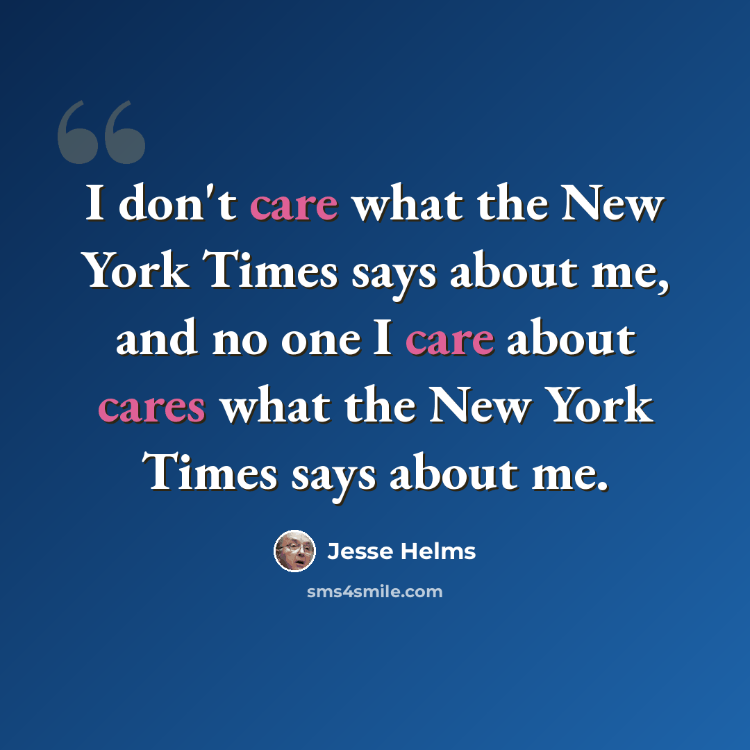 “I don't care what the New York Times says about me, and no one I care about cares what the New York Times says about me.” quote by Jesse Helms