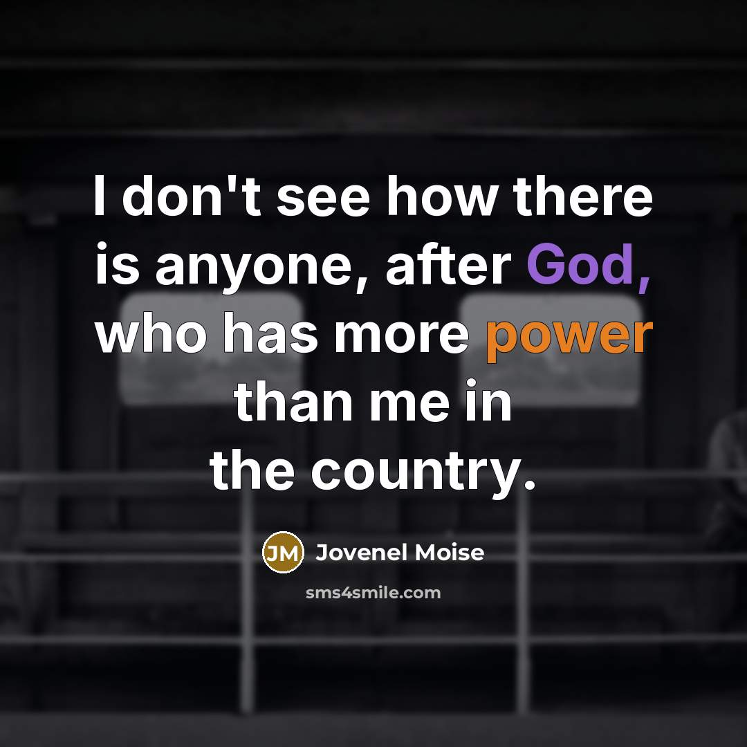 “I don't see how there is anyone, after God, who has more power than me in the country.” quote by Jovenel Moise