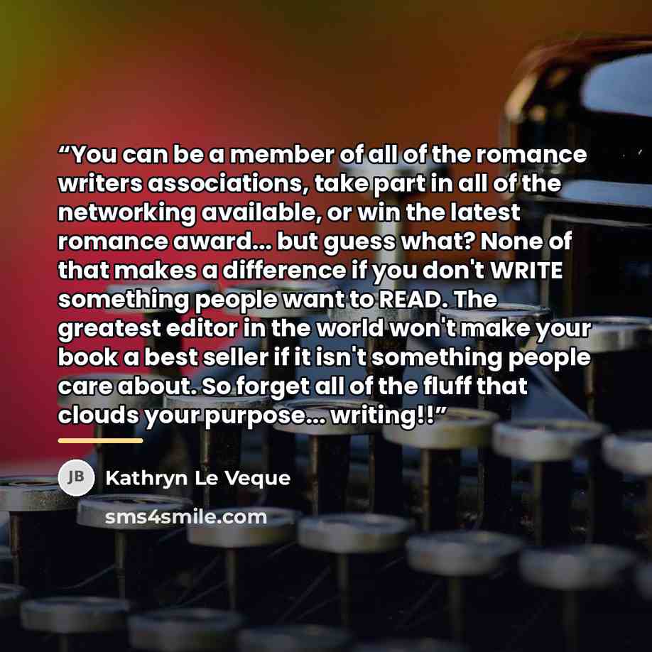“You can be a member of all of the romance writers associations, take part in all of the networking available, or win the latest romance award... but guess what? None of that makes a difference if you don't WRITE something people want to READ. The greatest editor in the world won't make your book a…” quote by Kathryn Le Veque