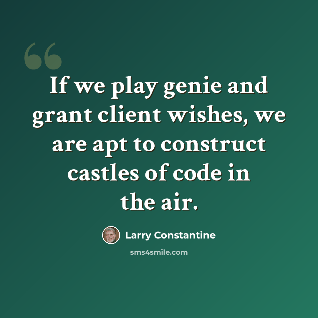“If we play genie and grant client wishes, we are apt to construct castles of code in the air.” quote by Larry Constantine