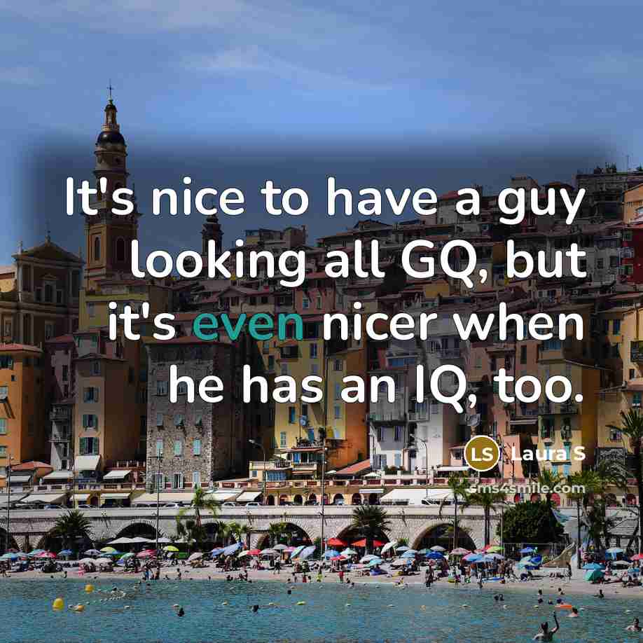“It's nice to have a guy looking all GQ, but it's even nicer when he has an IQ, too.” quote by Laura S