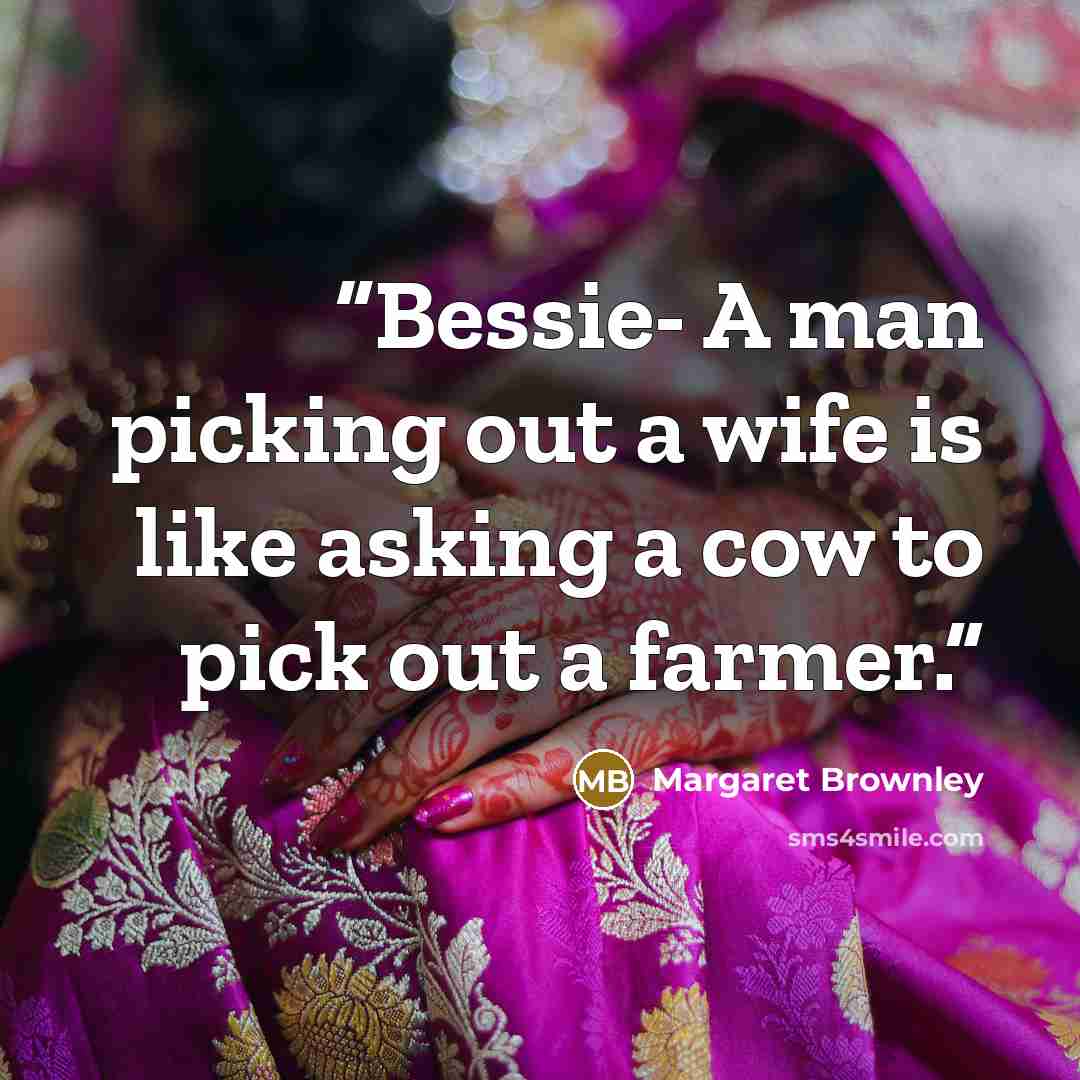 “Bessie- A man picking out a wife is like asking a cow to pick out a farmer.” quote by Margaret Brownley