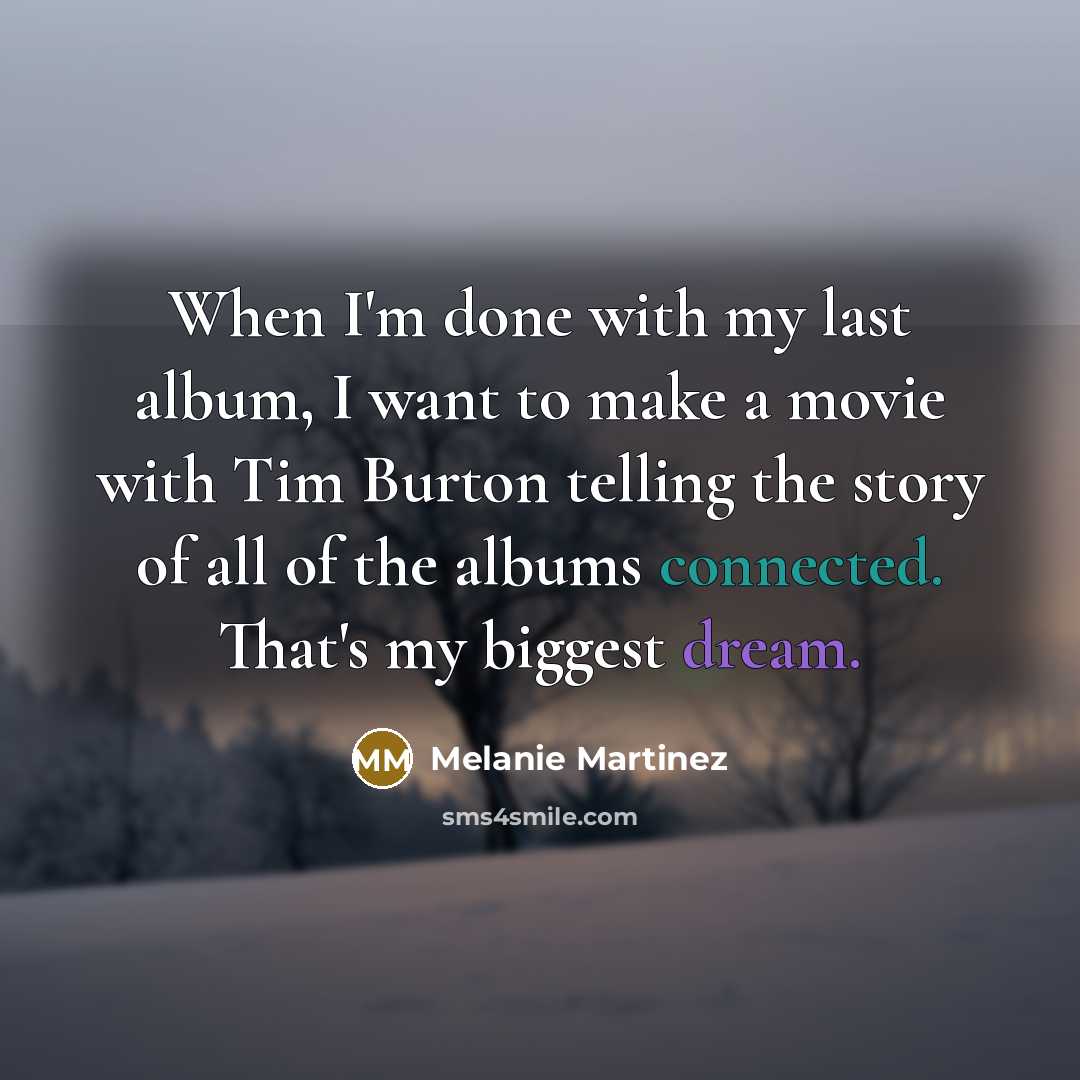 “When I'm done with my last album, I want to make a movie with Tim Burton telling the story of all of the albums connected. That's my biggest dream.” quote by Melanie Martinez