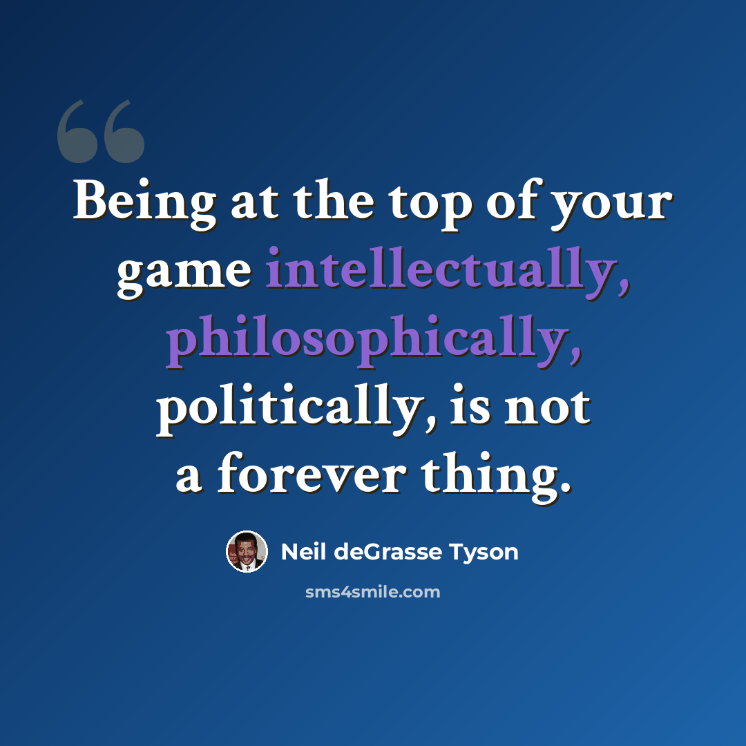 “Being at the top of your game intellectually, philosophically, politically, is not a forever thing.” quote by Neil deGrasse Tyson