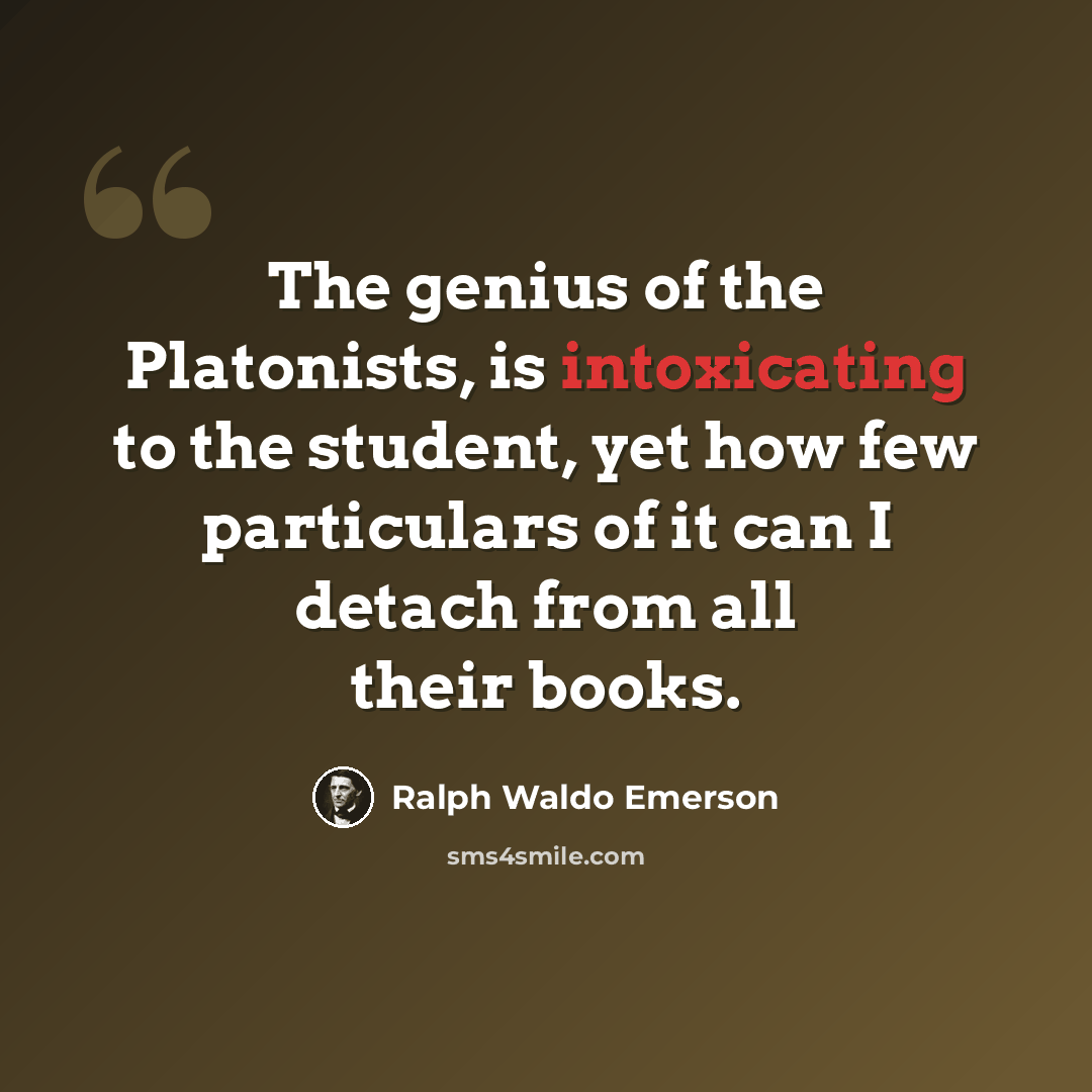 “The genius of the Platonists, is intoxicating to the student, yet how few particulars of it can I detach from all their books.” quote by Ralph Waldo Emerson