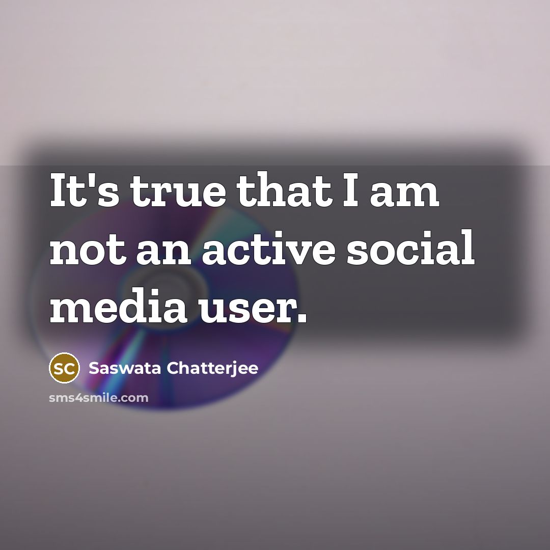 “It's true that I am not an active social media user.” quote by Saswata Chatterjee