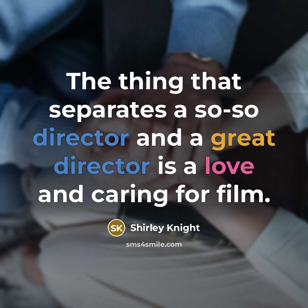 “The thing that separates a so-so director and a great director is a love and caring for film.” quote by Shirley Knight