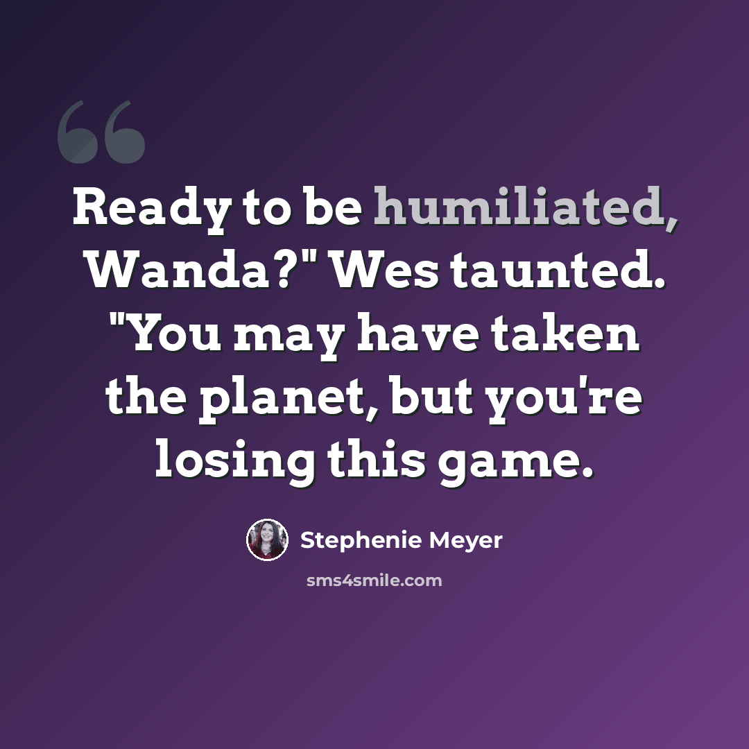 “Ready to be humiliated, Wanda?" Wes taunted. "You may have taken the planet, but you're losing this game.” quote by Stephenie Meyer