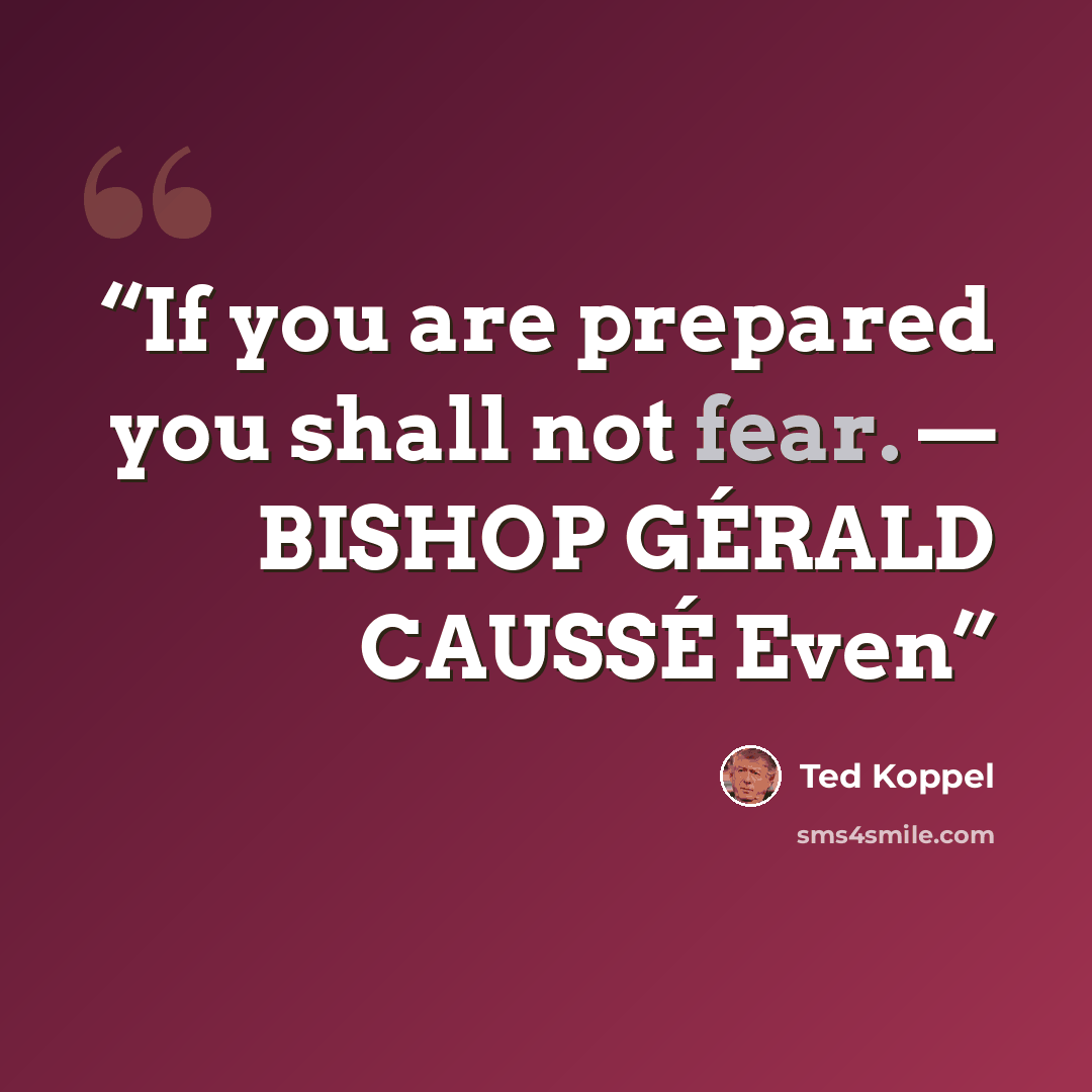 “If you are prepared you shall not fear. — BISHOP GÉRALD CAUSSÉ Even” quote by Ted Koppel