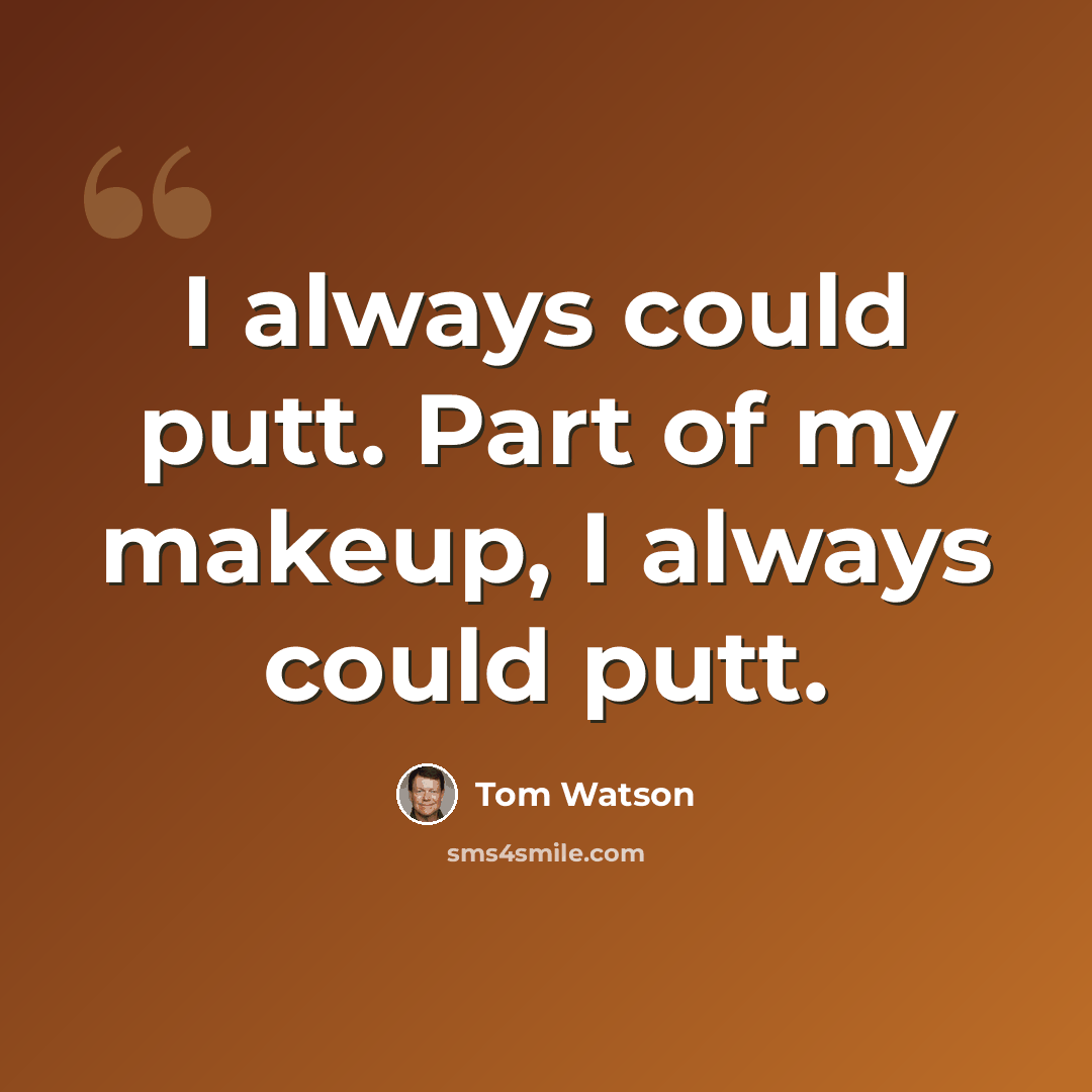 “I always could putt. Part of my makeup, I always could putt.” quote by Tom Watson