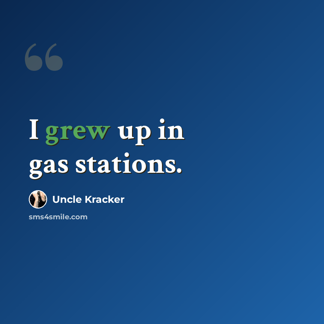 “I grew up in gas stations.” quote by Uncle Kracker