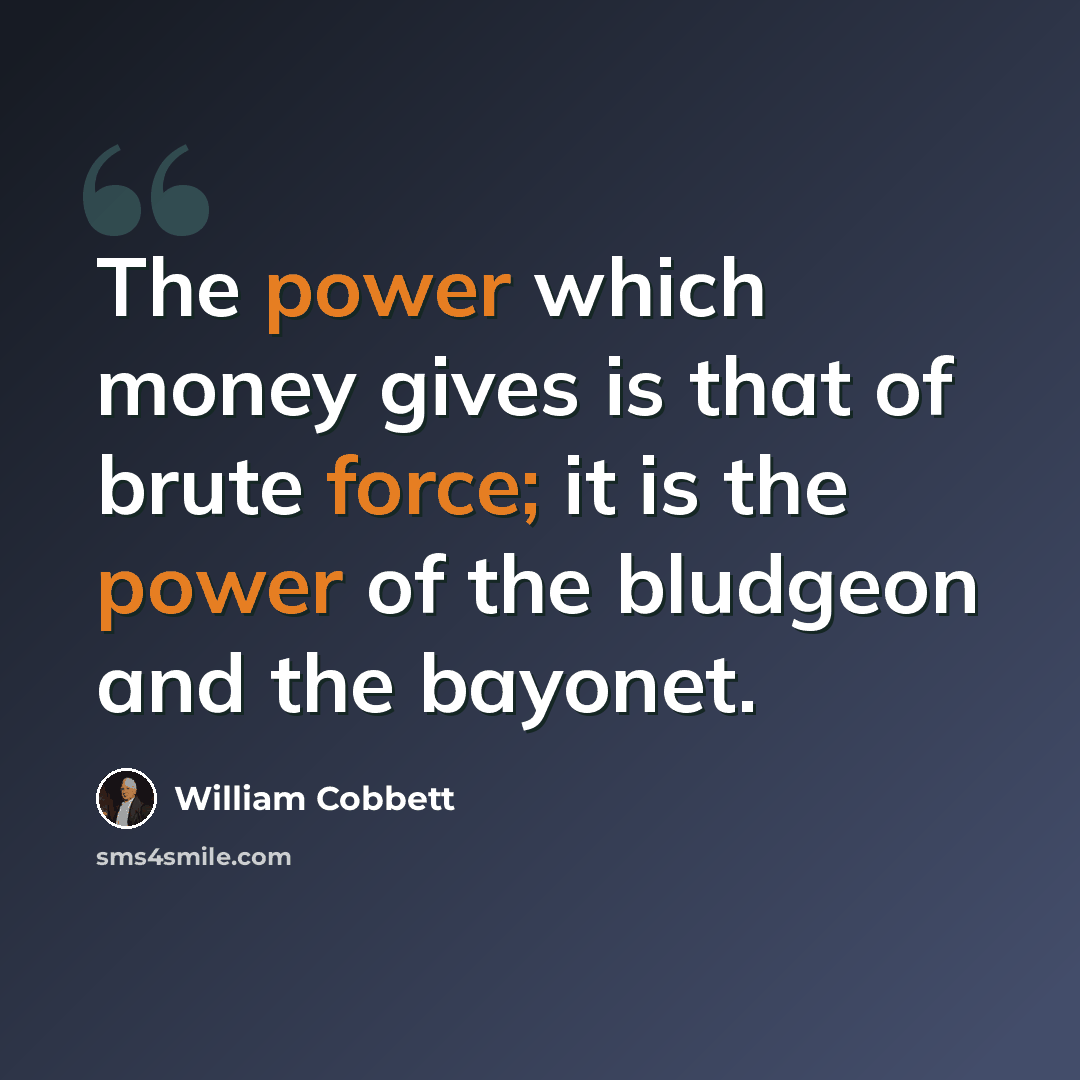 “The power which money gives is that of brute force; it is the power of the bludgeon and the bayonet.” quote by William Cobbett