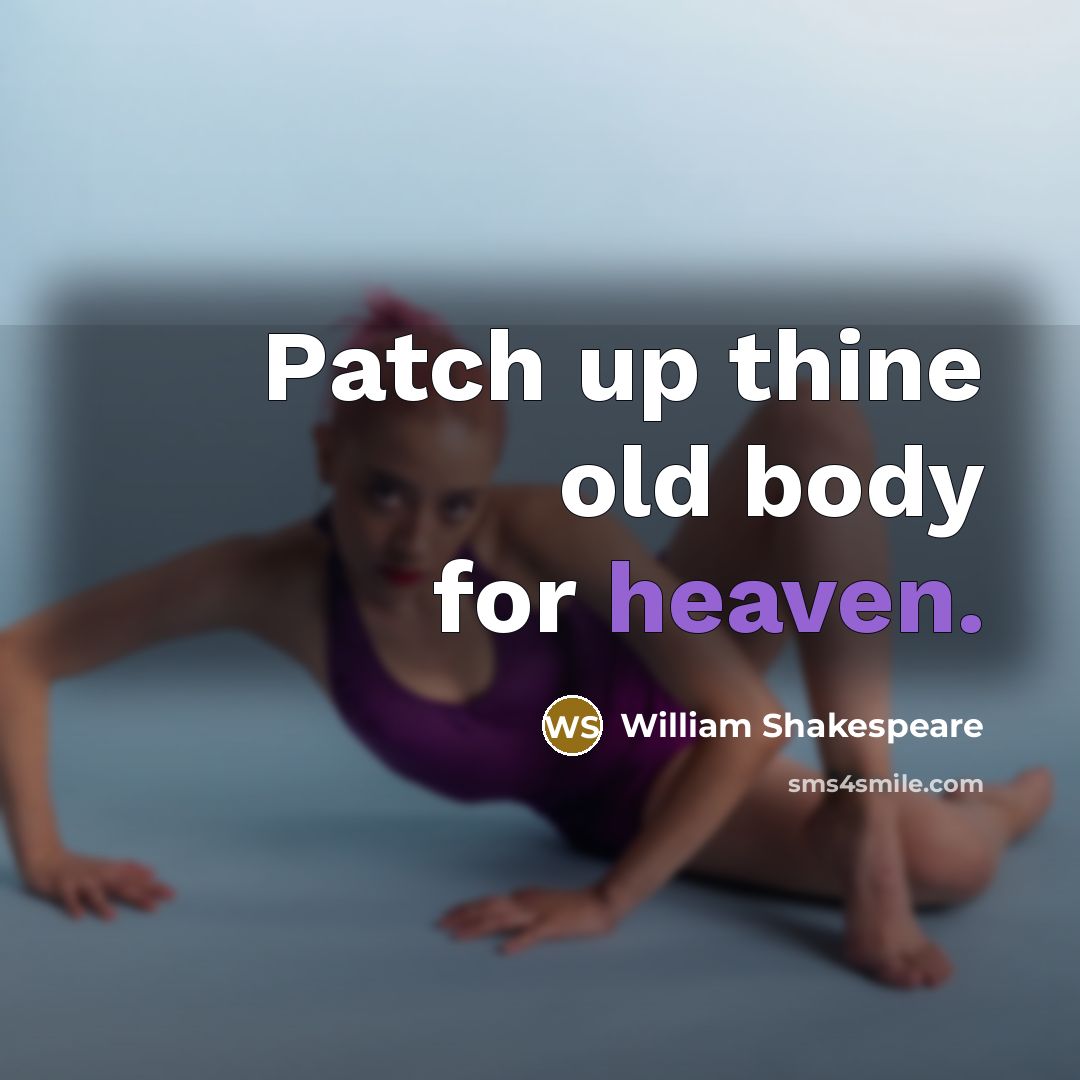 “Patch up thine old body for heaven.” quote by William Shakespeare