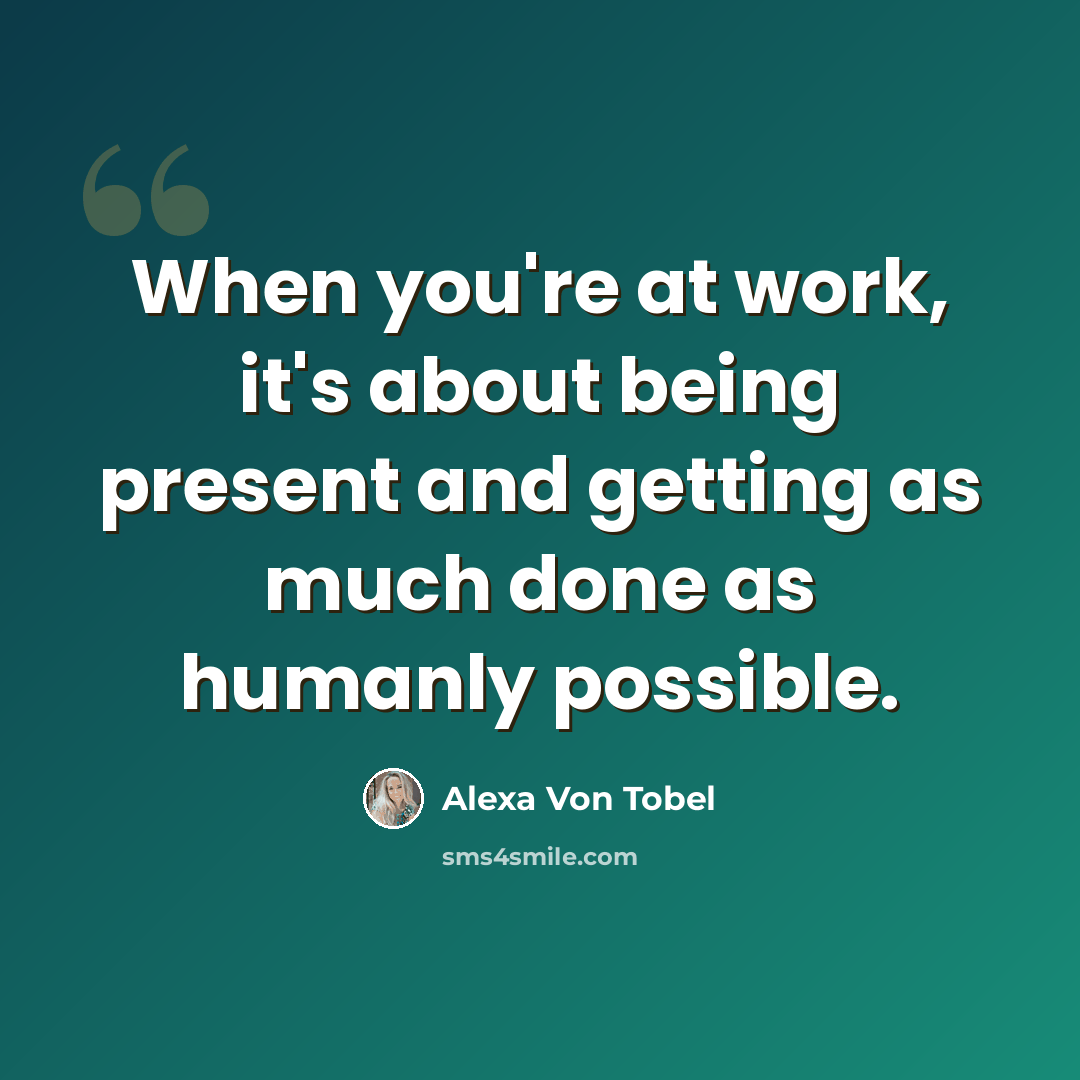 “When you're at work, it's about being present and getting as much done as humanly possible.” quote by Alexa Von Tobel