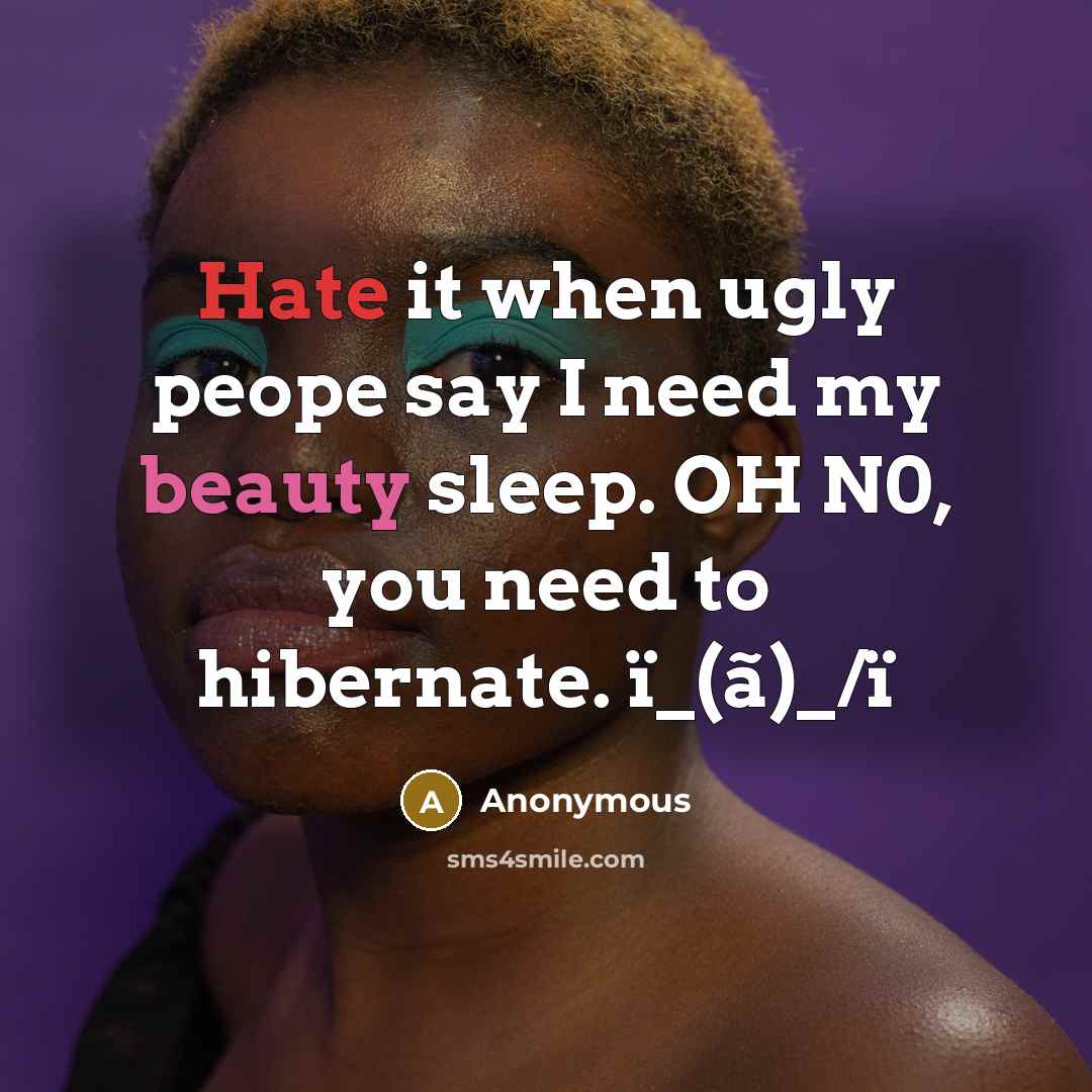 “Hate it when ugly peope say I need my beauty sleep. OH N0, you need to hibernate. ï_(ã)_/ï” quote by Anonymous