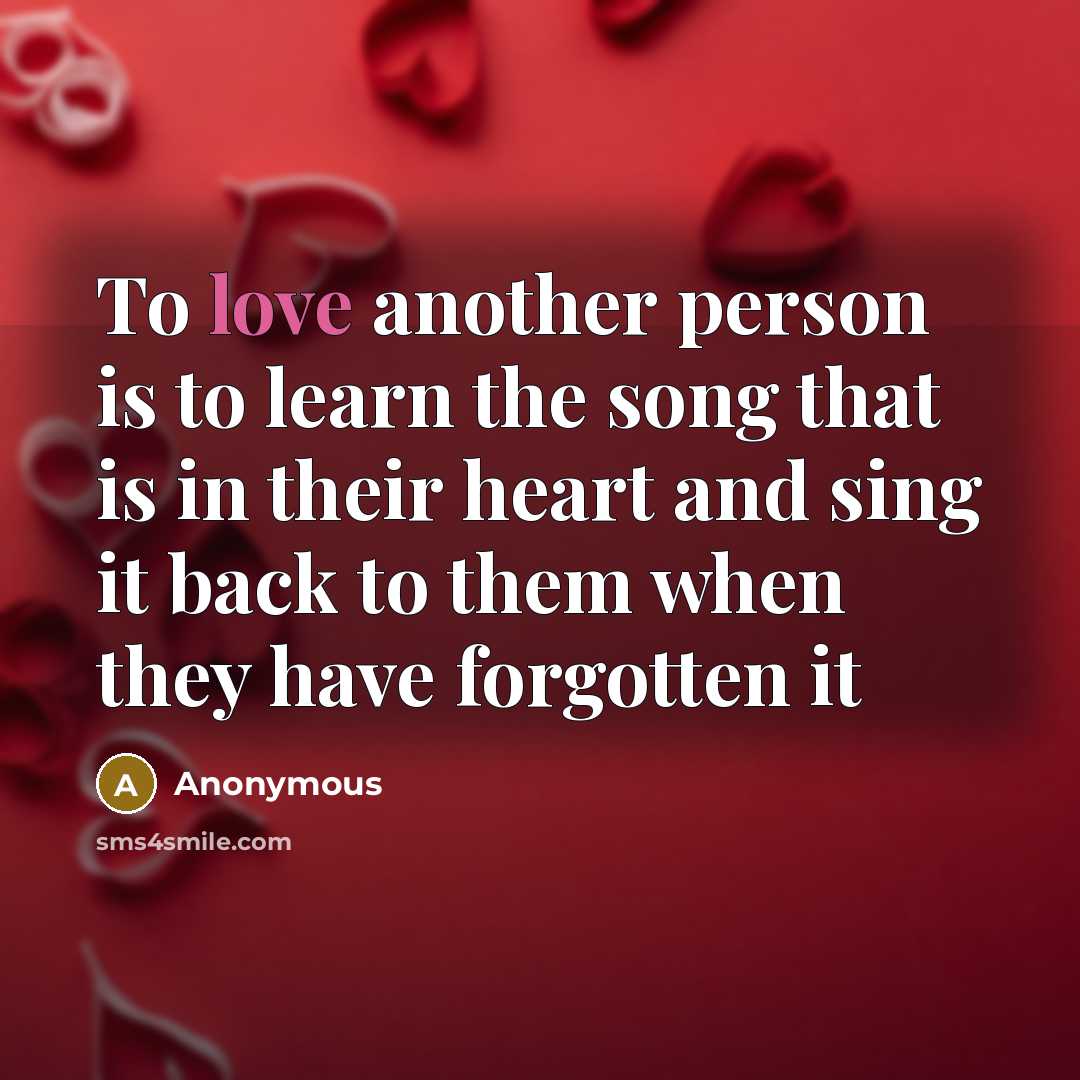 “To love another person is to learn the song that is in their heart and sing it back to them when they have forgotten it” quote by Anonymous