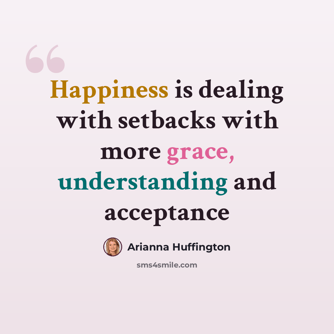 “Happiness is dealing with setbacks with more grace, understanding and acceptance” quote by Arianna Huffington