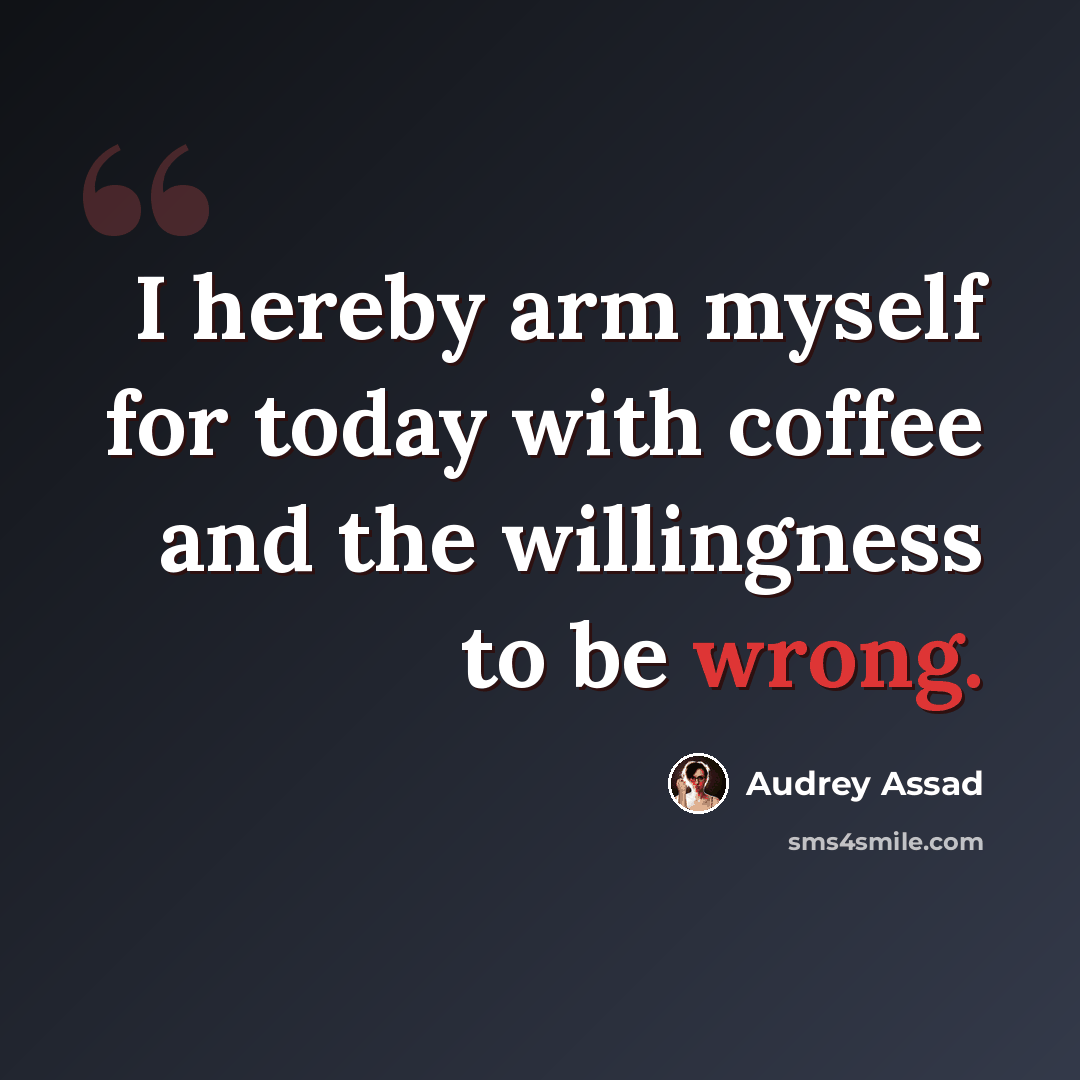 “I hereby arm myself for today with coffee and the willingness to be wrong.” quote by Audrey Assad