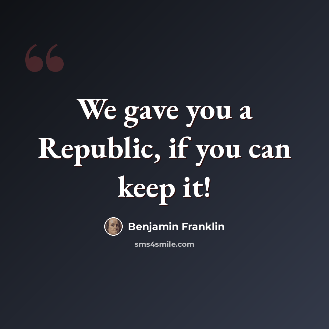 “We gave you a Republic, if you can keep it!” quote by Benjamin Franklin