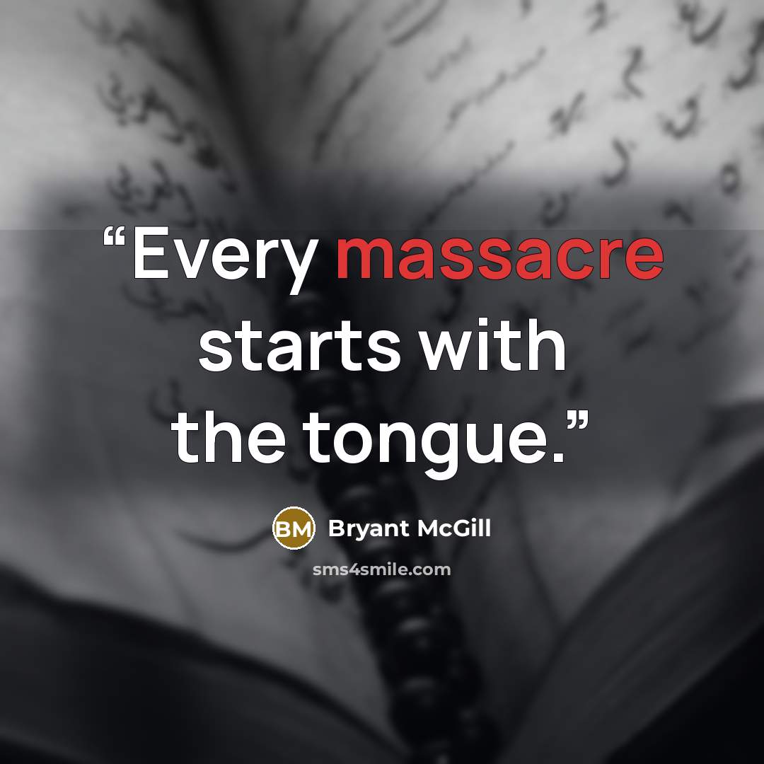 “Every massacre starts with the tongue.” quote by Bryant McGill
