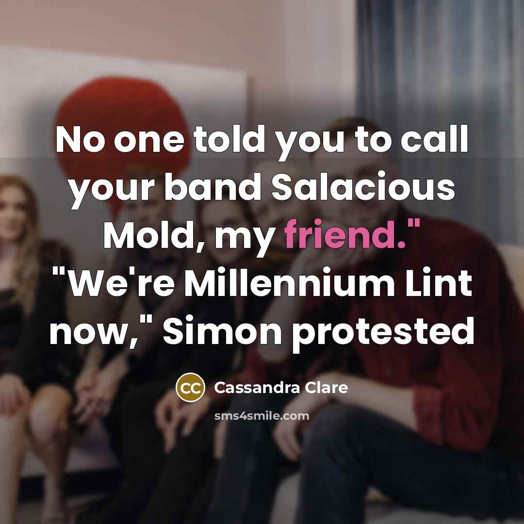 “No one told you to call your band Salacious Mold, my friend." "We're Millennium Lint now," Simon protested” quote by Cassandra Clare