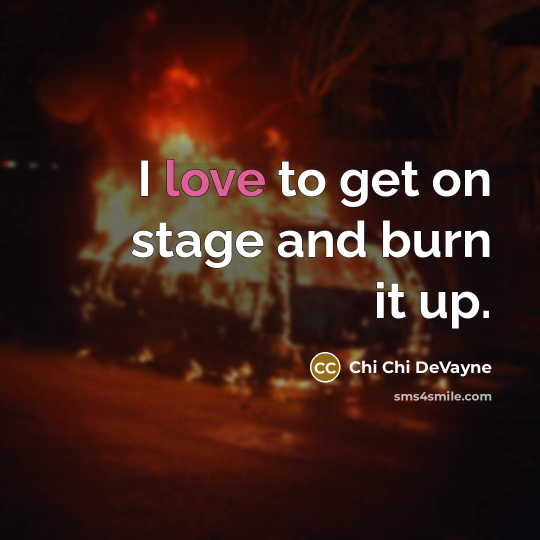 “I love to get on stage and burn it up.” quote by Chi Chi DeVayne