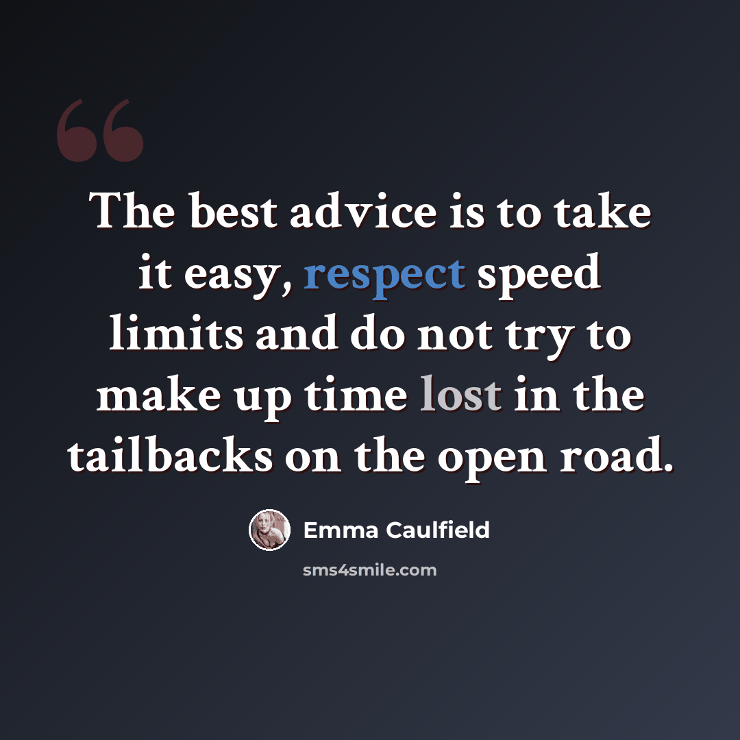 “The best advice is to take it easy, respect speed limits and do not try to make up time lost in the tailbacks on the open road.” quote by Emma Caulfield