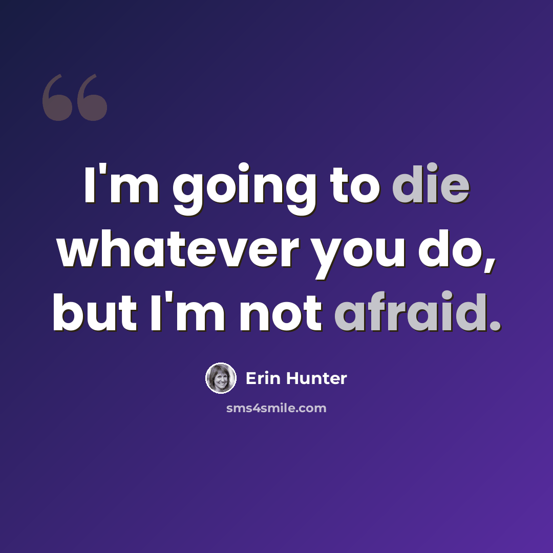 “I'm going to die whatever you do, but I'm not afraid.” quote by Erin Hunter