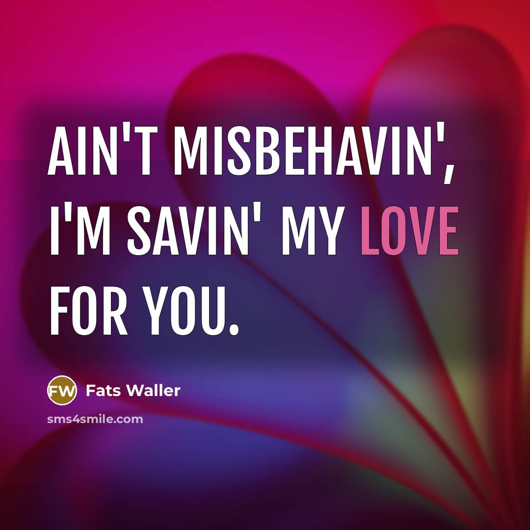 “Ain't misbehavin', I'm savin' my love for you.” quote by Fats Waller
