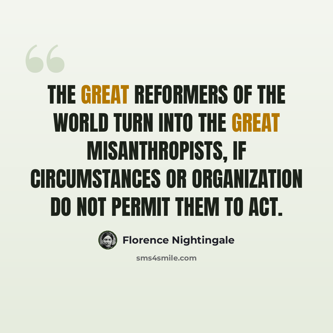 “The great reformers of the world turn into the great misanthropists, if circumstances or organization do not permit them to act.” quote by Florence Nightingale