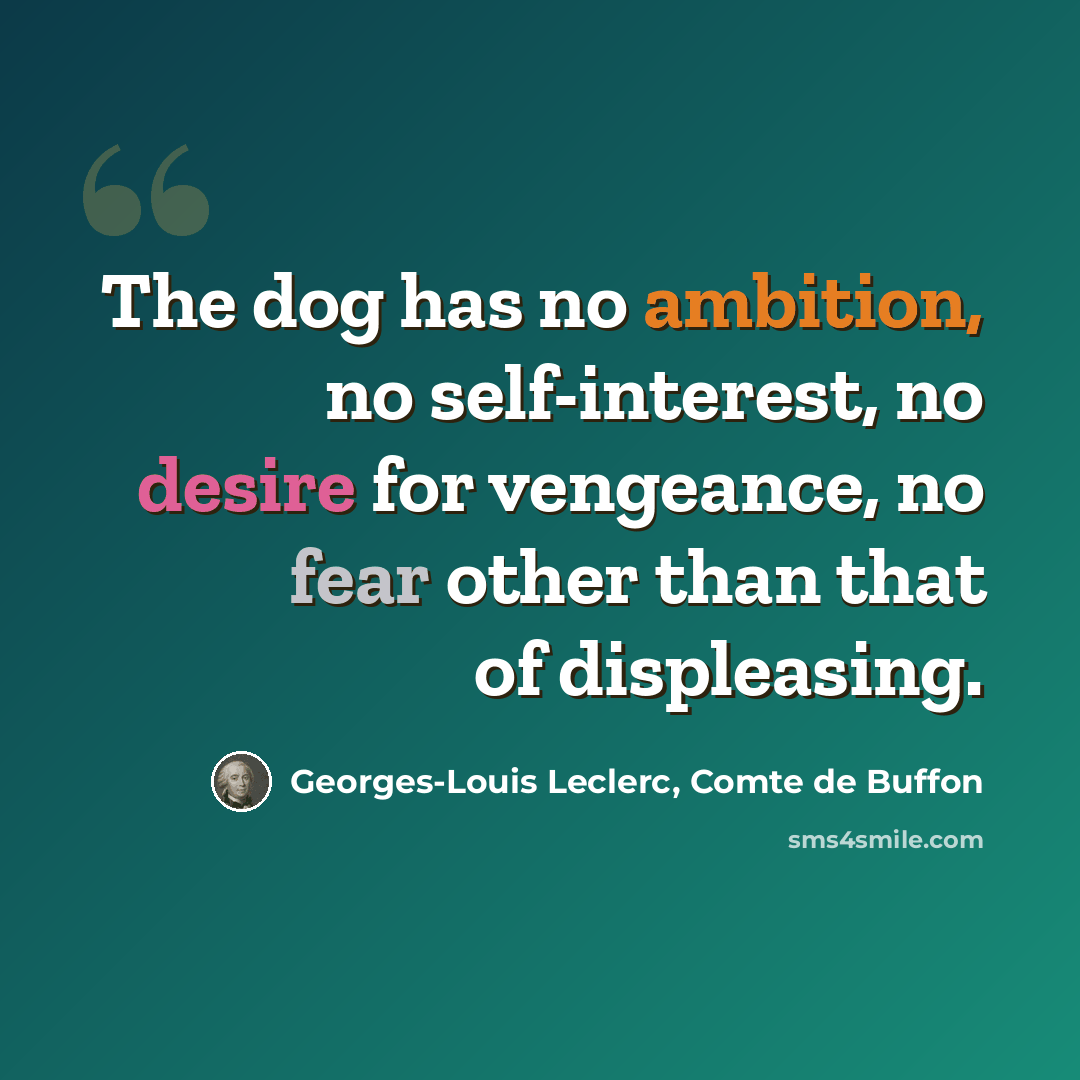 “The dog has no ambition, no self-interest, no desire for vengeance, no fear other than that of displeasing.” quote by Georges-Louis Leclerc, Comte de Buffon