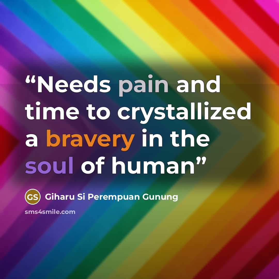 “Needs pain and time to crystallized a bravery in the soul of human” quote by Giharu Si Perempuan Gunung