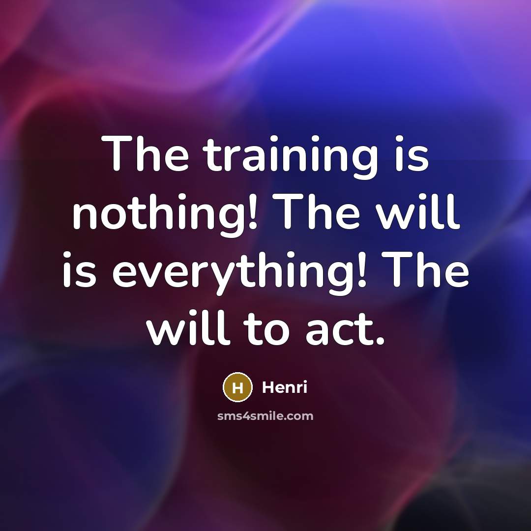 “The training is nothing! The will is everything! The will to act.” quote by Henri
