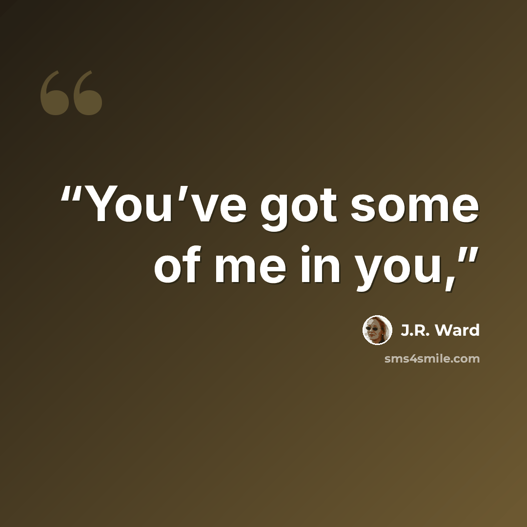 “You’ve got some of me in you,” quote by J.R. Ward
