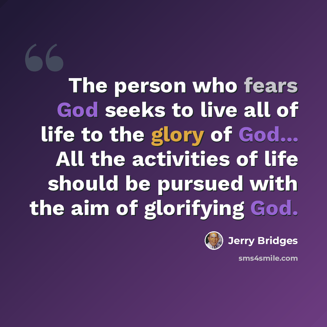 “The person who fears God seeks to live all of life to the glory of God... All the activities of life should be pursued with the aim of glorifying God.” quote by Jerry Bridges