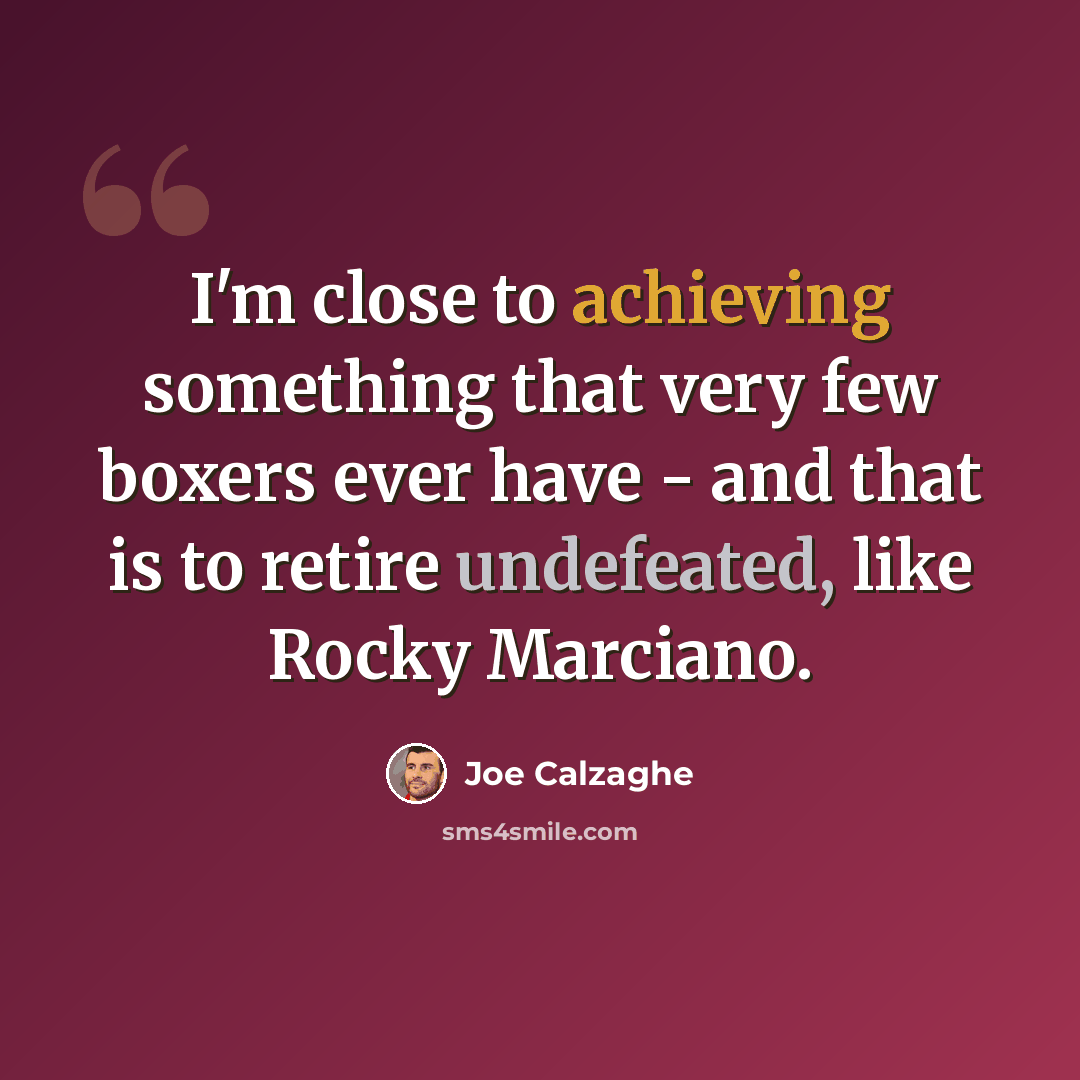 “I'm close to achieving something that very few boxers ever have - and that is to retire undefeated, like Rocky Marciano.” quote by Joe Calzaghe