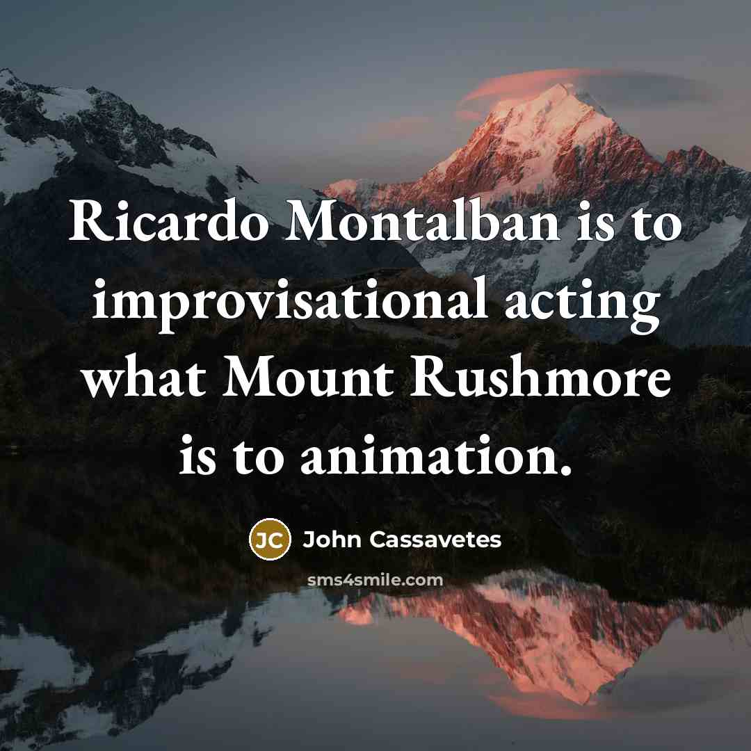 “Ricardo Montalban is to improvisational acting what Mount Rushmore is to animation.” quote by John Cassavetes