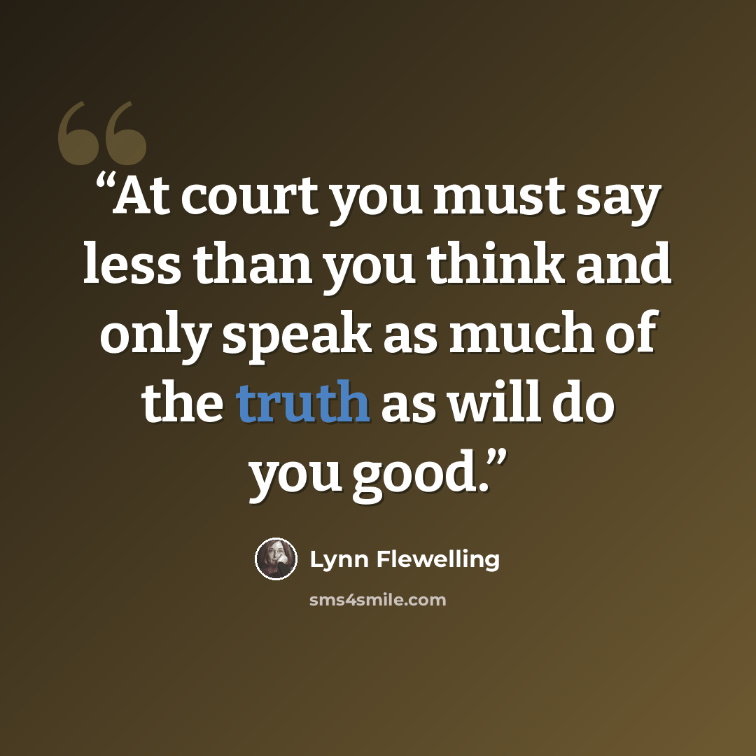 “At court you must say less than you think and only speak as much of the truth as will do you good.” quote by Lynn Flewelling