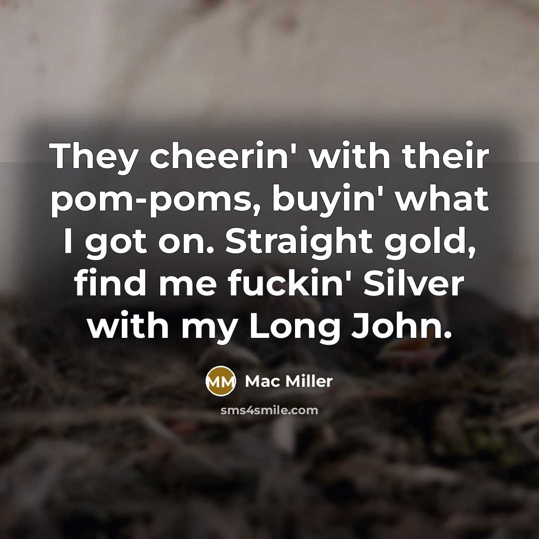 “They cheerin' with their pom-poms, buyin' what I got on. Straight gold, find me fuckin' Silver with my Long John.” quote by Mac Miller