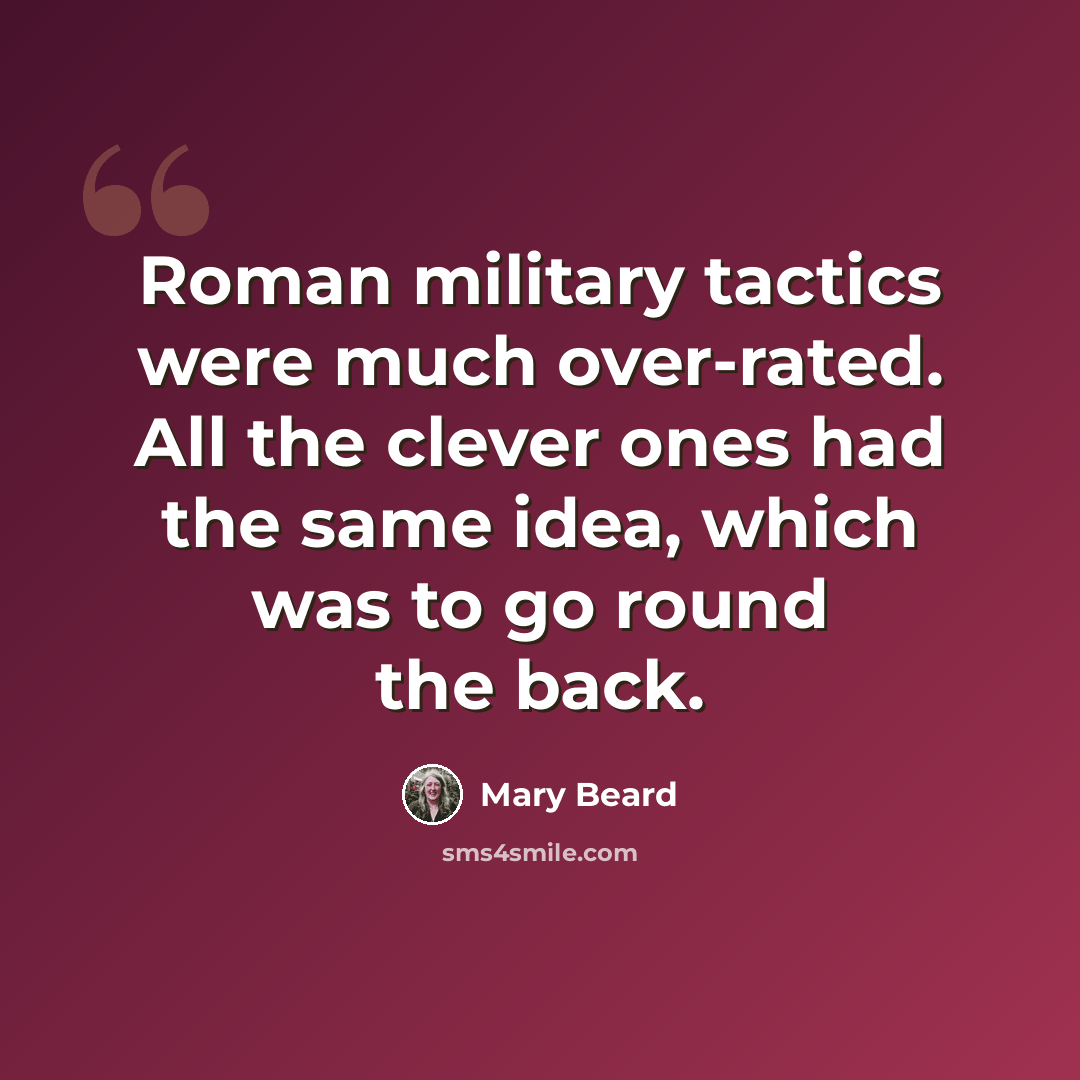 “Roman military tactics were much over-rated. All the clever ones had the same idea, which was to go round the back.” quote by Mary Beard